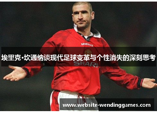 埃里克·坎通纳谈现代足球变革与个性消失的深刻思考 埃里克·坎通纳谈现代足球变革与个性消失的深刻思考