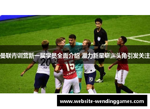 曼联青训营新一届学员全面介绍 潜力新星崭露头角引发关注 曼联青训营新一届学员全面介绍 潜力新星崭露头角引发关注