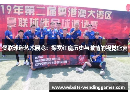 曼联球迷艺术展览:探索红魔历史与激情的视觉盛宴 曼联球迷艺术展览:探索红魔历史与激情的视觉盛宴