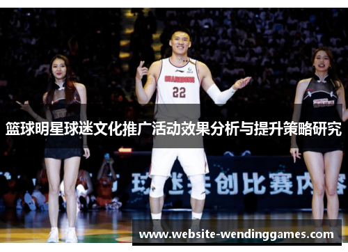 篮球明星球迷文化推广活动效果分析与提升策略研究 篮球明星球迷文化推广活动效果分析与提升策略研究