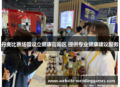 丹麦比赛场馆设立健康咨询区 提供专业健康建议服务