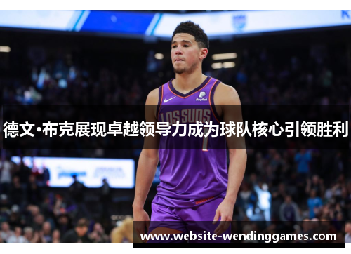 德文·布克展现卓越领导力成为球队核心引领胜利 德文·布克展现卓越领导力成为球队核心引领胜利