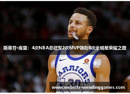 斯蒂芬·库里:4次NBA总冠军2次MVP领衔8次全明星荣耀之路 斯蒂芬·库里:4次NBA总冠军2次MVP领衔8次全明星荣耀之路