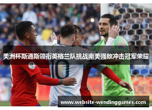 美洲杯斯通斯领衔英格兰队挑战南美强敌冲击冠军荣耀 美洲杯斯通斯领衔英格兰队挑战南美强敌冲击冠军荣耀