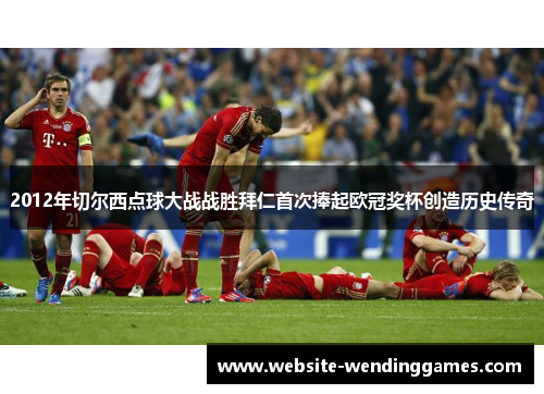 2012年切尔西点球大战战胜拜仁首次捧起欧冠奖杯创造历史传奇 2012年切尔西点球大战战胜拜仁首次捧起欧冠奖杯创造历史传奇