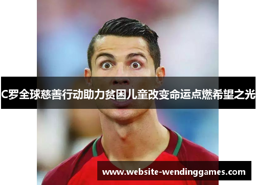 C罗全球慈善行动助力贫困儿童改变命运点燃希望之光 C罗全球慈善行动助力贫困儿童改变命运点燃希望之光