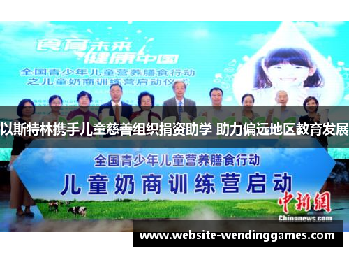 以斯特林携手儿童慈善组织捐资助学 助力偏远地区教育发展 以斯特林携手儿童慈善组织捐资助学 助力偏远地区教育发展