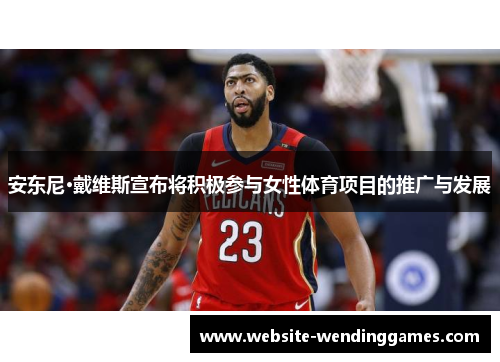 安东尼·戴维斯宣布将积极参与女性体育项目的推广与发展 安东尼·戴维斯宣布将积极参与女性体育项目的推广与发展