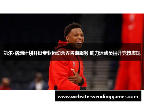 凯尔·洛瑞计划开设专业运动营养咨询服务 助力运动员提升竞技表现 凯尔·洛瑞计划开设专业运动营养咨询服务 助力运动员提升竞技表现