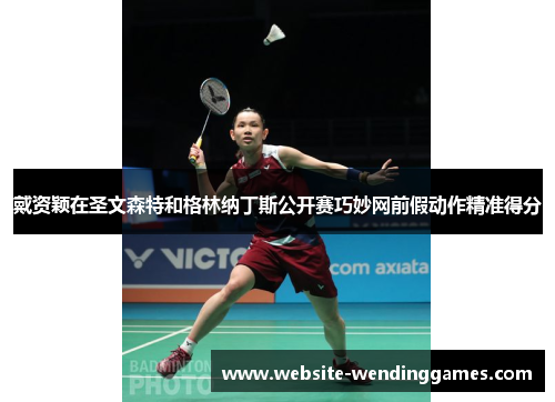 戴资颖在圣文森特和格林纳丁斯公开赛巧妙网前假动作精准得分 戴资颖在圣文森特和格林纳丁斯公开赛巧妙网前假动作精准得分