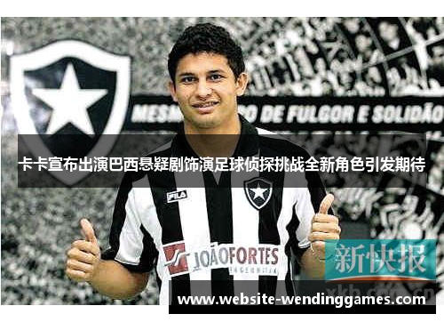 卡卡宣布出演巴西悬疑剧饰演足球侦探挑战全新角色引发期待 卡卡宣布出演巴西悬疑剧饰演足球侦探挑战全新角色引发期待