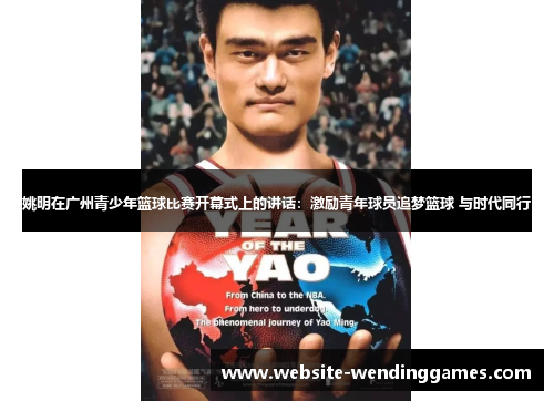 姚明在广州青少年篮球比赛开幕式上的讲话:激励青年球员追梦篮球 与时代同行 姚明在广州青少年篮球比赛开幕式上的讲话:激励青年球员追梦篮球 与时代同行