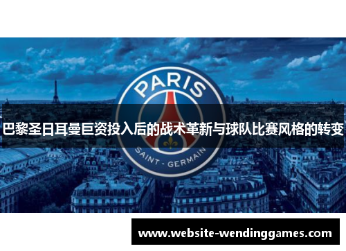 巴黎圣日耳曼巨资投入后的战术革新与球队比赛风格的转变 巴黎圣日耳曼巨资投入后的战术革新与球队比赛风格的转变