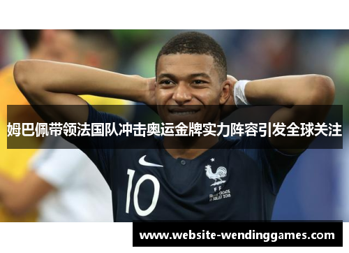 姆巴佩带领法国队冲击奥运金牌实力阵容引发全球关注 姆巴佩带领法国队冲击奥运金牌实力阵容引发全球关注