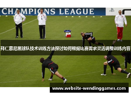 拜仁慕尼黑球队技术训练方法探讨如何根据比赛需求灵活调整训练内容 拜仁慕尼黑球队技术训练方法探讨如何根据比赛需求灵活调整训练内容