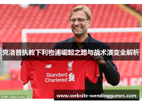 克洛普执教下利物浦崛起之路与战术演变全解析 克洛普执教下利物浦崛起之路与战术演变全解析