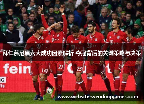 拜仁慕尼黑六大成功因素解析 夺冠背后的关键策略与决策 拜仁慕尼黑六大成功因素解析 夺冠背后的关键策略与决策