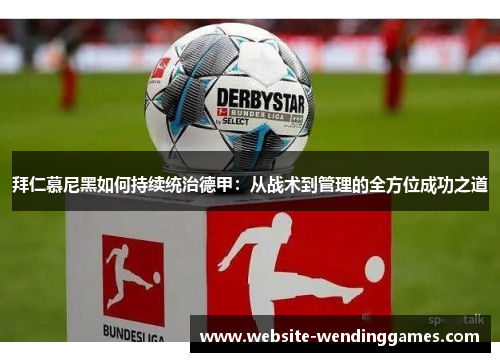 拜仁慕尼黑如何持续统治德甲:从战术到管理的全方位成功之道 拜仁慕尼黑如何持续统治德甲:从战术到管理的全方位成功之道