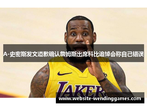 A-史密斯发文道歉确认詹姆斯出席科比追悼会称自己错误 A-史密斯发文道歉确认詹姆斯出席科比追悼会称自己错误