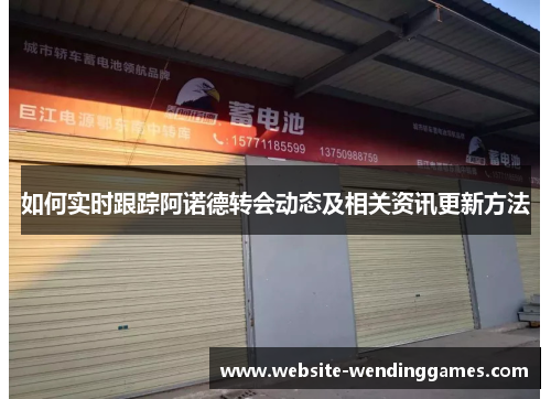 如何实时跟踪阿诺德转会动态及相关资讯更新方法 如何实时跟踪阿诺德转会动态及相关资讯更新方法
