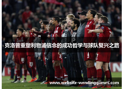 克洛普重塑利物浦信念的成功哲学与球队复兴之路 克洛普重塑利物浦信念的成功哲学与球队复兴之路