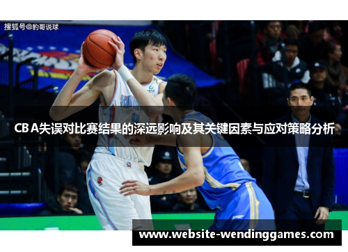 CBA失误对比赛结果的深远影响及其关键因素与应对策略分析