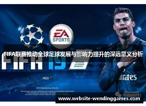 FIFA联赛推动全球足球发展与影响力提升的深远意义分析 FIFA联赛推动全球足球发展与影响力提升的深远意义分析