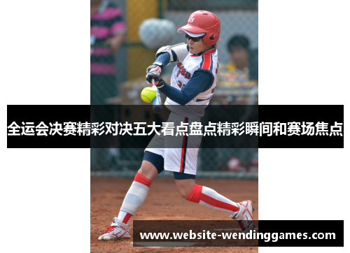 全运会决赛精彩对决五大看点盘点精彩瞬间和赛场焦点 全运会决赛精彩对决五大看点盘点精彩瞬间和赛场焦点