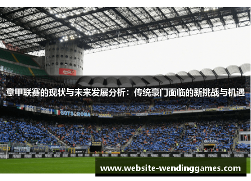 意甲联赛的现状与未来发展分析:传统豪门面临的新挑战与机遇 意甲联赛的现状与未来发展分析:传统豪门面临的新挑战与机遇