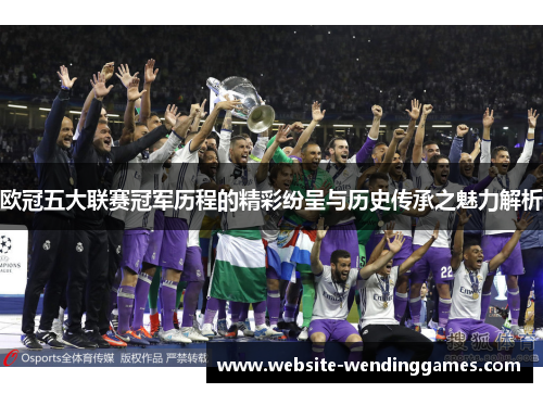 欧冠五大联赛冠军历程的精彩纷呈与历史传承之魅力解析 欧冠五大联赛冠军历程的精彩纷呈与历史传承之魅力解析
