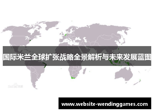 国际米兰全球扩张战略全景解析与未来发展蓝图 国际米兰全球扩张战略全景解析与未来发展蓝图