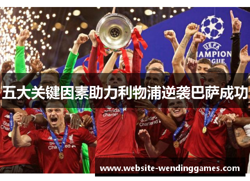 五大关键因素助力利物浦逆袭巴萨成功 五大关键因素助力利物浦逆袭巴萨成功