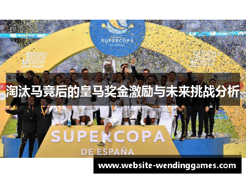 淘汰马竞后的皇马奖金激励与未来挑战分析 淘汰马竞后的皇马奖金激励与未来挑战分析
