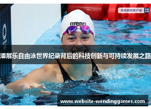 潘展乐自由泳世界纪录背后的科技创新与可持续发展之路 潘展乐自由泳世界纪录背后的科技创新与可持续发展之路
