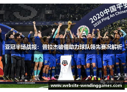 亚冠半场战报:普拉杰破僵助力球队领先赛况解析 亚冠半场战报:普拉杰破僵助力球队领先赛况解析