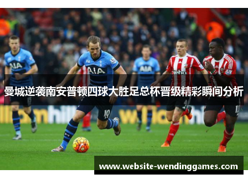 曼城逆袭南安普顿四球大胜足总杯晋级精彩瞬间分析 曼城逆袭南安普顿四球大胜足总杯晋级精彩瞬间分析