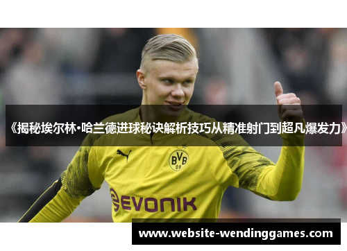 《揭秘埃尔林·哈兰德进球秘诀解析技巧从精准射门到超凡爆发力》 《揭秘埃尔林·哈兰德进球秘诀解析技巧从精准射门到超凡爆发力》