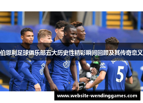 伯恩利足球俱乐部五大历史性精彩瞬间回顾及其传奇意义 伯恩利足球俱乐部五大历史性精彩瞬间回顾及其传奇意义