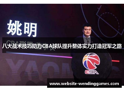 八大战术技巧助力CBA球队提升整体实力打造冠军之路 八大战术技巧助力CBA球队提升整体实力打造冠军之路
