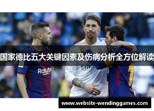国家德比五大关键因素及伤病分析全方位解读 国家德比五大关键因素及伤病分析全方位解读