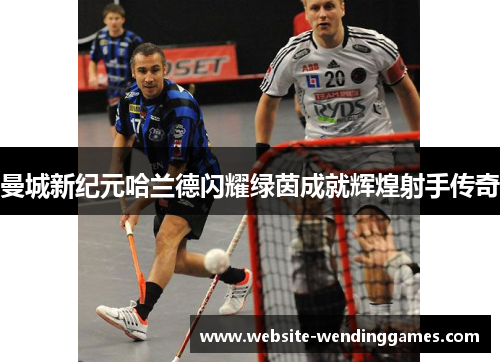 曼城新纪元哈兰德闪耀绿茵成就辉煌射手传奇 曼城新纪元哈兰德闪耀绿茵成就辉煌射手传奇