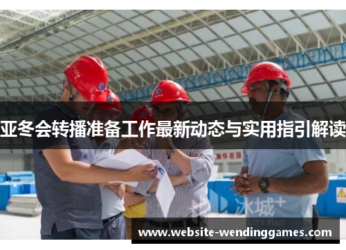 亚冬会转播准备工作最新动态与实用指引解读 亚冬会转播准备工作最新动态与实用指引解读