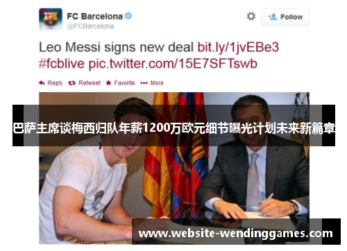 巴萨主席谈梅西归队年薪1200万欧元细节曝光计划未来新篇章 巴萨主席谈梅西归队年薪1200万欧元细节曝光计划未来新篇章