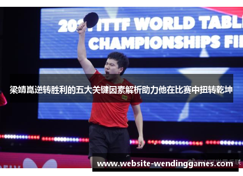 梁靖崑逆转胜利的五大关键因素解析助力他在比赛中扭转乾坤 梁靖崑逆转胜利的五大关键因素解析助力他在比赛中扭转乾坤