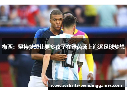梅西:坚持梦想让更多孩子在绿茵场上追逐足球梦想 梅西:坚持梦想让更多孩子在绿茵场上追逐足球梦想