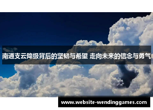 南通支云降级背后的坚韧与希望 走向未来的信念与勇气 南通支云降级背后的坚韧与希望 走向未来的信念与勇气