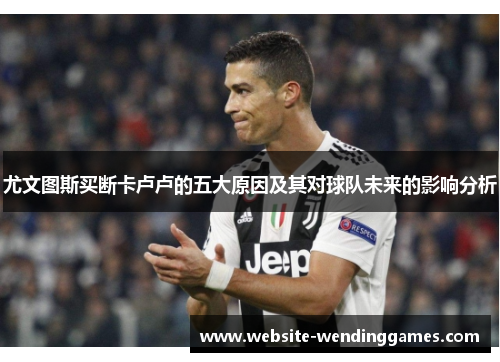 尤文图斯买断卡卢卢的五大原因及其对球队未来的影响分析 尤文图斯买断卡卢卢的五大原因及其对球队未来的影响分析
