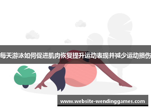 每天游泳如何促进肌肉恢复提升运动表现并减少运动损伤 每天游泳如何促进肌肉恢复提升运动表现并减少运动损伤