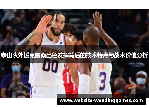 泰山队外援克雷桑出色发挥背后的技术特点与战术价值分析 泰山队外援克雷桑出色发挥背后的技术特点与战术价值分析