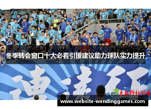 冬季转会窗口十大必看引援建议助力球队实力提升 冬季转会窗口十大必看引援建议助力球队实力提升